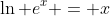 \ln e^x = x
