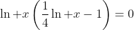 \ln x\left(\frac{1}{4}\ln x-1\right)=0