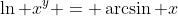\ln x^y = \arcsin x