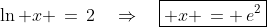 \ln x \,=\,2\quad\Rightarrow\quad\boxed{ x \,= \,e^2}