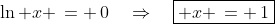 \ln x \,= \,0\quad\Rightarrow\quad\boxed{ x \,= \,1}