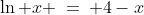 \ln x \:=\: 4-x