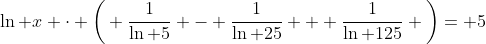 \ln x \cdot \bigg( \frac{1}{\ln 5} - \frac{1}{\ln 25} + \frac{1}{\ln 125} \bigg)= 5