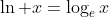 \ln x=\log_e{x}