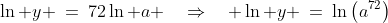 \ln y \:=\:72\ln a \quad\Rightarrow\quad \ln y \:=\:\ln\left(a^{72}\right)