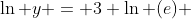 \ln y = 3 \ln (e) 