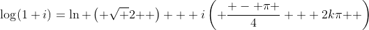 \log(1+i)=\ln \left( {\sqrt 2 } \right) + i\left( {\frac{{ - \pi }}{4} + 2k\pi } \right)
