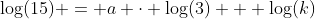 \log(15) = a \cdot \log(3) + \log(k)