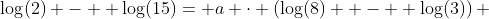 \log(2) -  \log(15)= a \cdot \left(\log(8)  -  \log(3)\right) 