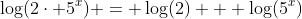 \log(2\cdot 5^x) = \log(2) + \log(5^x)