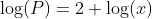 \log(P)=2+\log(x)~\implies~10^{\log(P)}=10^{2+\log  (x)}~\implies~P=100\cdot x
