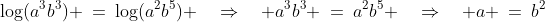 \log(a^3b^3) \:=\:\log(a^2b^5) \quad\Rightarrow\quad a^3b^3 \:=\:a^2b^5 \quad\Rightarrow\quad a \:=\:b^2