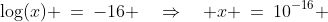 \log(x) \:=\:-16 \quad\Rightarrow\quad x \:=\:10^{-16} 