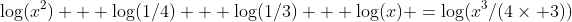 \log(x^2) + \log(1/4) + \log(1/3) + \log(x) =\log(x^3/(4\times 3))