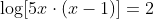 \log[5x\cdot(x-1)]=2