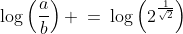 \log\left(\dfrac{a}{b}\right) \:=\:\log\left(2^{\frac{1}{\sqrt{2}}}\right)