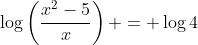 \log\left(\frac{x^2-5}{x}\right) = \log{4}
