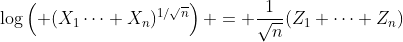 \log\left( (X_1\cdots X_n)^{1/\sqrt{n}}\right) = \frac{1}{\sqrt{n}}(Z_1+\cdots+Z_n)