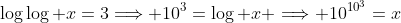 \log\log x=3\Longrightarrow 10^3=\log x \Longrightarrow 10^{10^3}=x