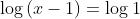 \log{(x-1)}=\log{1}