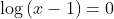 \log{(x-1)}=0