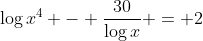 \log{x^4} - \frac{30}{\log{x}} = 2