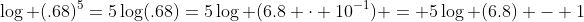\log (.68)^5=5\log(.68)=5\log (6.8 \cdot 10^{-1}) = 5\log (6.8) - 1