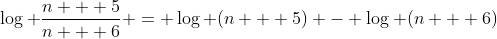 \log \frac{n + 5}{n + 6} = \log (n + 5) - \log (n + 6)