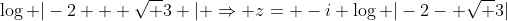 \log |-2 + \sqrt 3 | \Rightarrow z= -i \log |-2- \sqrt 3|