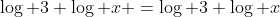 \log 3 \log x =\log 3+\log x