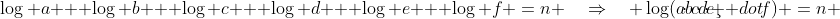 \log a + \log b + \log c + \log d + \log e + \log f \:=\:n \quad\Rightarrow\quad \log(a\!\cdot\!b\!\cdot\!c\!\cdot\!d\!\cdot\!e\!\c  dot\!f) \:=\:n 