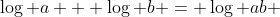\log a + \log b = \log ab 