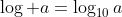 \log a=\log_{10}a