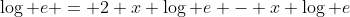 \log e = 2 x \log e - x \log e