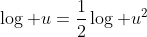 \log u=\frac{1}{2}\log u^2