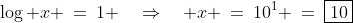 \log x \:=\:1 \quad\Rightarrow\quad x \:=\:10^1 \:=\:\boxed{10}