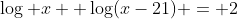 \log x +\log(x-21) = 2
