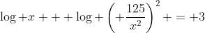 \log x + \log \left( \frac{125}{x^2}\right)^2 = 3