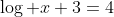 \log x+3=4