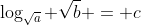 \log_{\sqrt{a}} \sqrt{b} = c