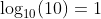 \log_{10}(10)=1