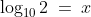 \log_{10}2\:=\:x