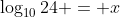 \log_{10}24 = x