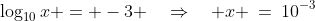 \log_{10}x = -3 \quad\Rightarrow\quad x \:=\:10^{-3}