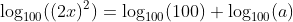 \log_{100}((2x)^2)=\log_{100}(100)+\log_{100}(a)
