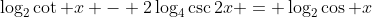 \log_{2}\cot x - 2\log_{4}\csc2x = \log_{2}\cos x