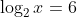 \log_{2}x=6
