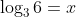 \log_{3}6=x