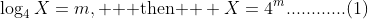\log_{4}X=m, \text{  then  } X=4^{m}............(1)