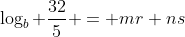 \log_{b} \frac{32}{5} = mr+ns